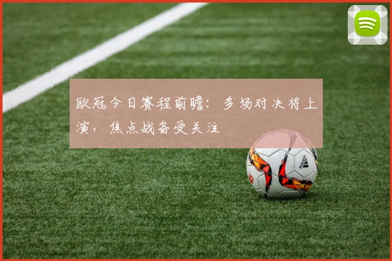欧冠今日赛程前瞻：多场对决将上演，焦点战备受关注