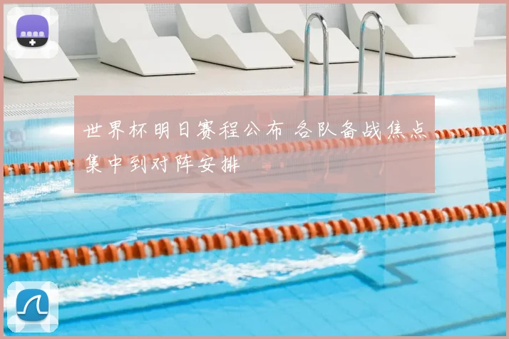 世界杯明日赛程公布 各队备战焦点集中到对阵安排