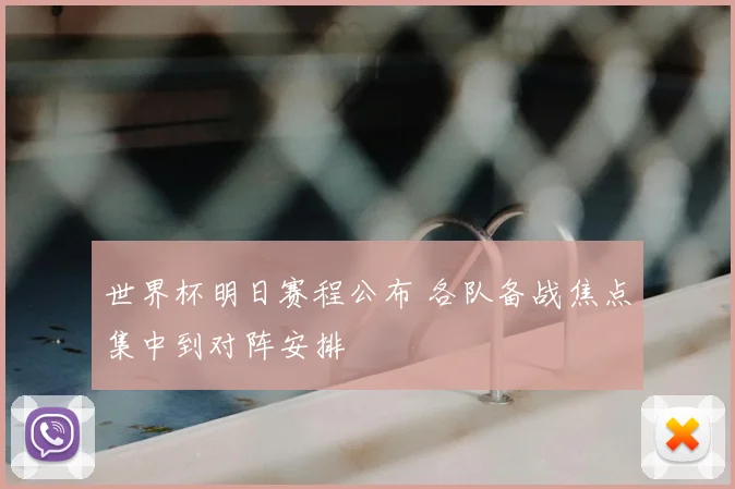 世界杯明日赛程公布 各队备战焦点集中到对阵安排