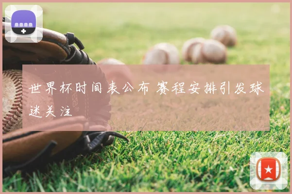 世界杯时间表公布 赛程安排引发球迷关注
