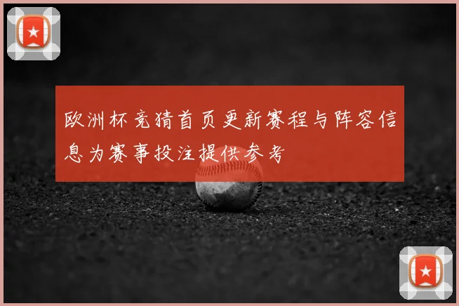 欧洲杯竞猜首页更新赛程与阵容信息为赛事投注提供参考