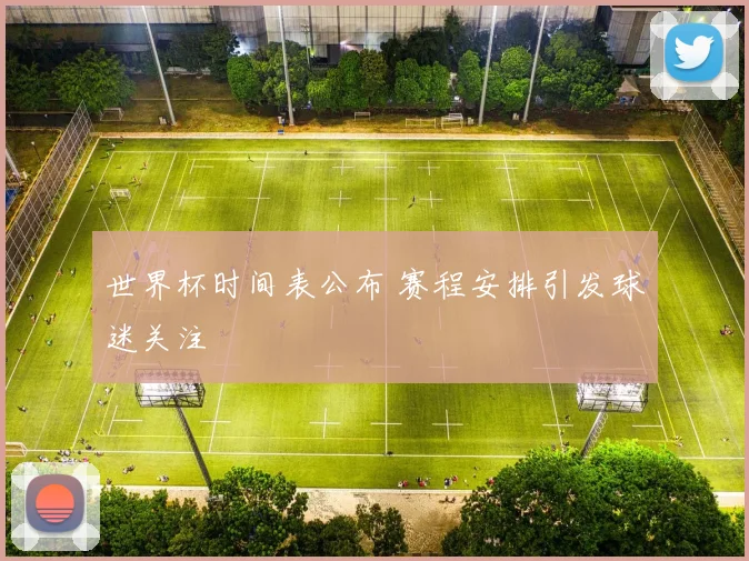 世界杯时间表公布 赛程安排引发球迷关注