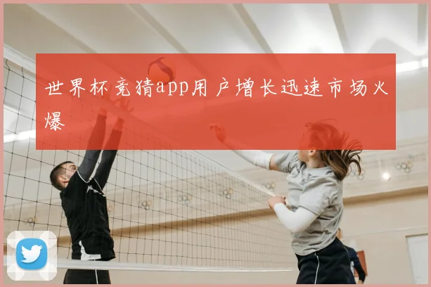 世界杯竞猜app用户增长迅速市场火爆